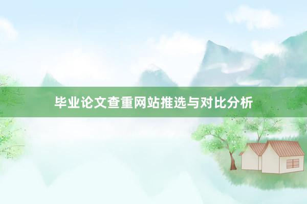 毕业论文查重网站推选与对比分析