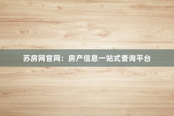 苏房网官网:房产信息一站式查询平台