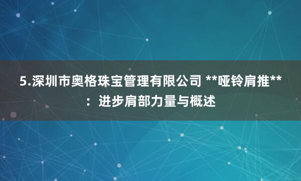 5.深圳市奥格珠宝管理有限公司 **哑铃肩推**:进步肩部力量与概述