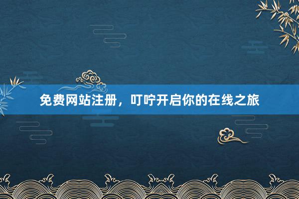 免费网站注册，叮咛开启你的在线之旅