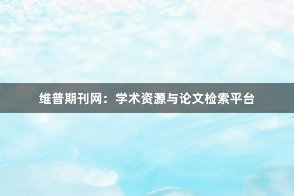 维普期刊网：学术资源与论文检索平台