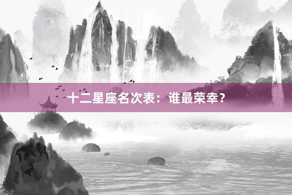 十二星座名次表：谁最荣幸？