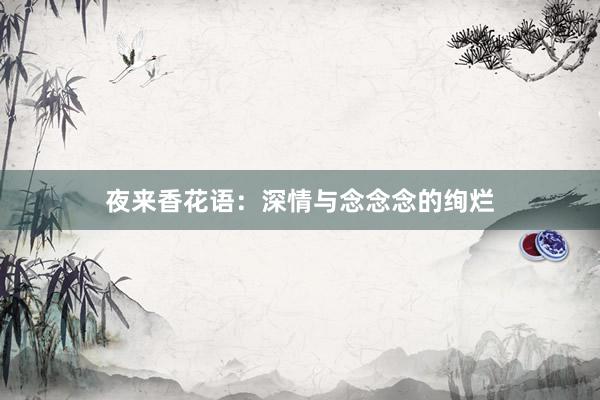 夜来香花语：深情与念念念的绚烂