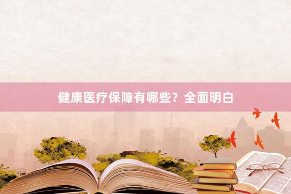 健康医疗保障有哪些？全面明白